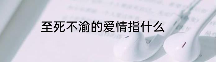 至死不渝的爱情指什么
