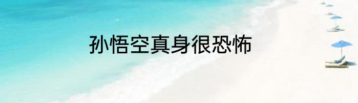 孙悟空真身很恐怖