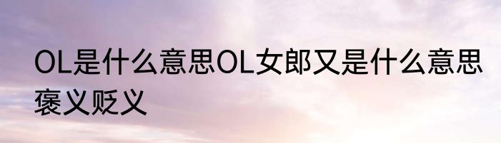 OL是什么意思OL女郎又是什么意思褒义贬义