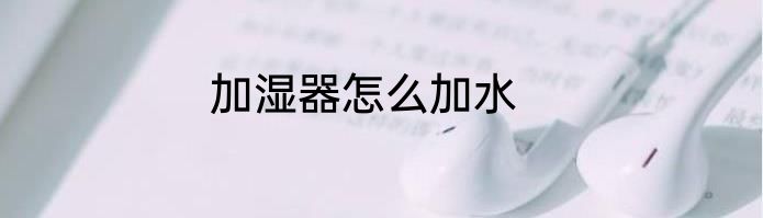 加湿器怎么加水