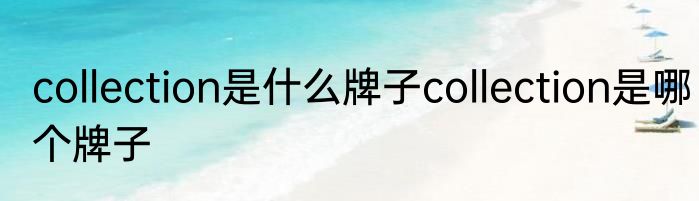 collection是什么牌子collection是哪个牌子