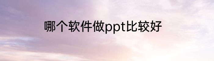 哪个软件做ppt比较好