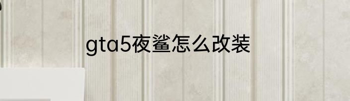 gta5夜鲨怎么改装