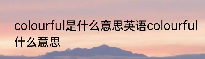 colourful是什么意思英语colourful什么意思