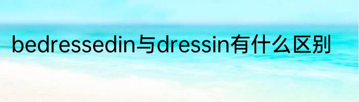 bedressedin与dressin有什么区别