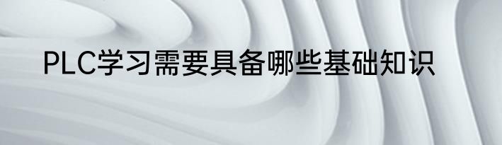 PLC学习需要具备哪些基础知识