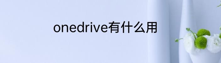 onedrive有什么用