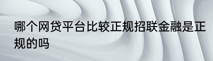哪个网贷平台比较正规招联金融是正规的吗