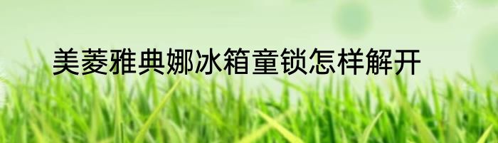 美菱雅典娜冰箱童锁怎样解开