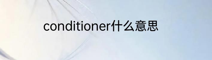 conditioner什么意思