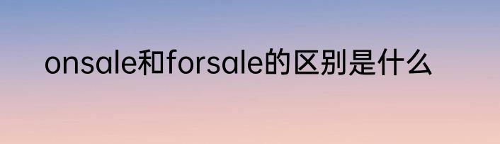 onsale和forsale的区别是什么