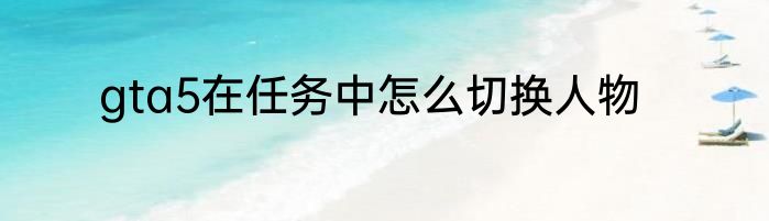 gta5在任务中怎么切换人物