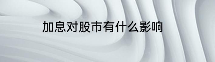 加息对股市有什么影响