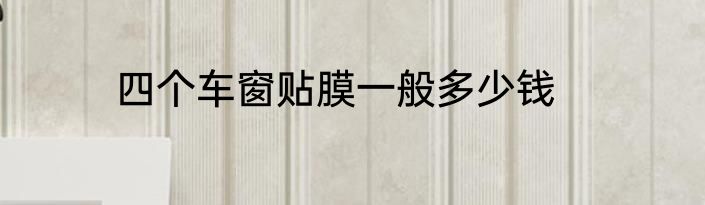 四个车窗贴膜一般多少钱