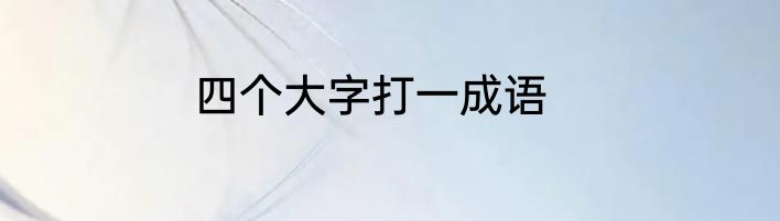 四个大字打一成语