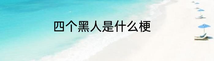 四个黑人是什么梗