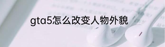 gta5怎么改变人物外貌