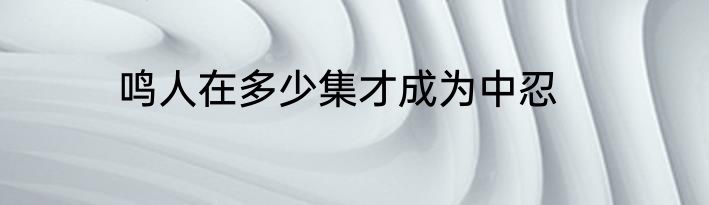 鸣人在多少集才成为中忍