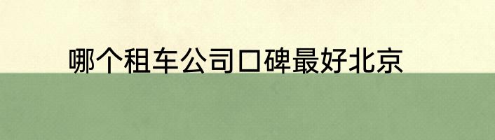 哪个租车公司口碑最好北京