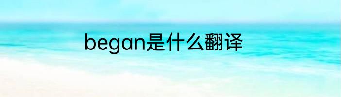 began是什么翻译