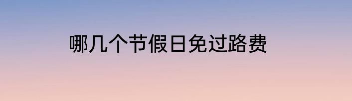 哪几个节假日免过路费