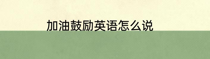 加油鼓励英语怎么说