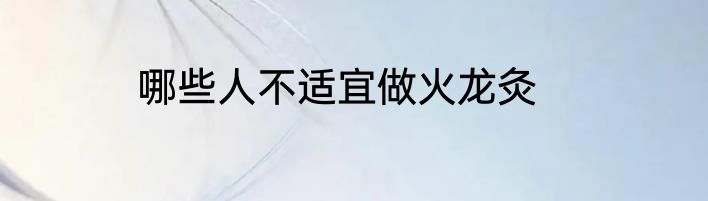哪些人不适宜做火龙灸