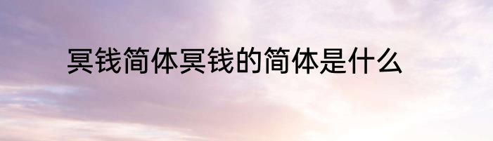 冥钱简体冥钱的简体是什么