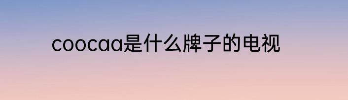 coocaa是什么牌子的电视