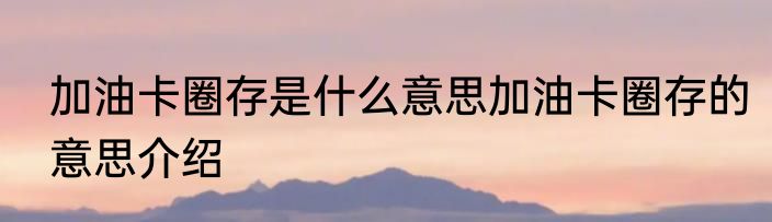 加油卡圈存是什么意思加油卡圈存的意思介绍