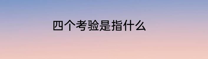 四个考验是指什么
