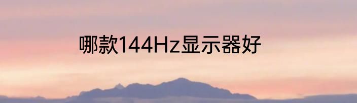哪款144Hz显示器好
