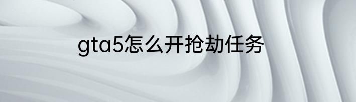 gta5怎么开抢劫任务