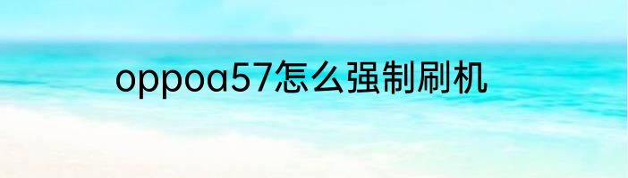 oppoa57怎么强制刷机