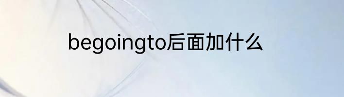 begoingto后面加什么