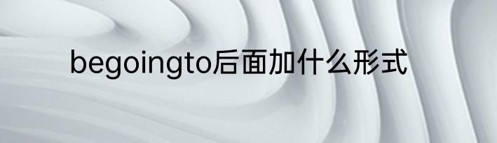 begoingto后面加什么形式