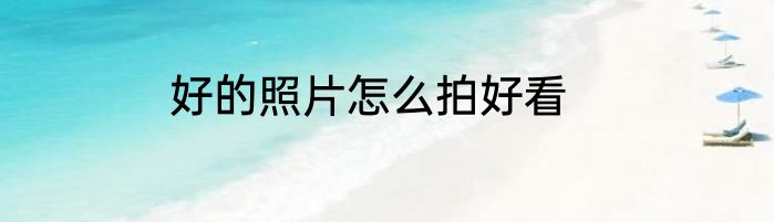 好的照片怎么拍好看