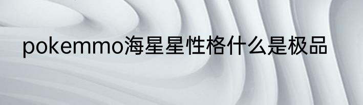 pokemmo海星星性格什么是极品