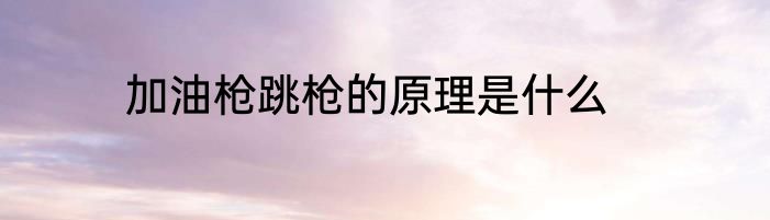 加油枪跳枪的原理是什么