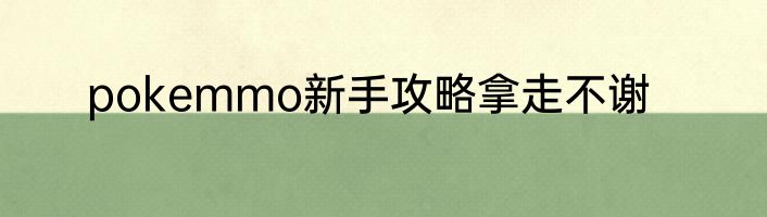 pokemmo新手攻略拿走不谢