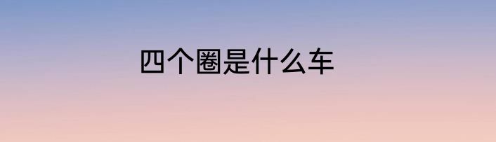 四个圈是什么车
