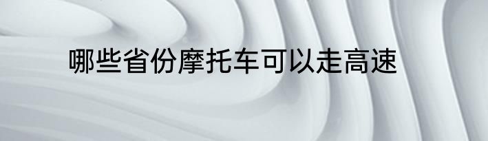 哪些省份摩托车可以走高速