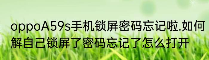 oppoA59s手机锁屏密码忘记啦.如何解自己锁屏了密码忘记了怎么打开
