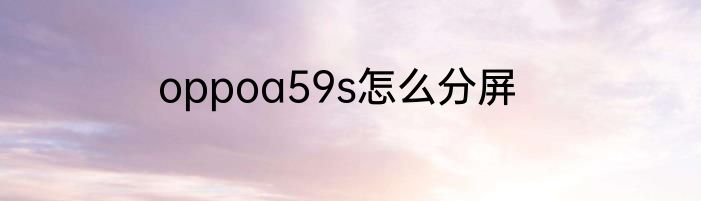 oppoa59s怎么分屏