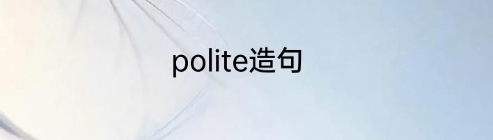 polite造句