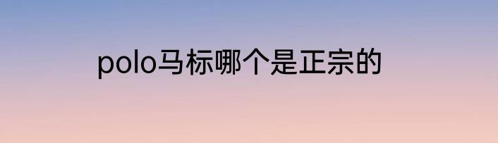 polo马标哪个是正宗的