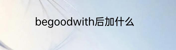 begoodwith后加什么