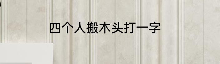 四个人搬木头打一字