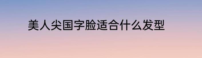 美人尖国字脸适合什么发型