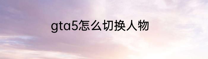 gta5怎么切换人物